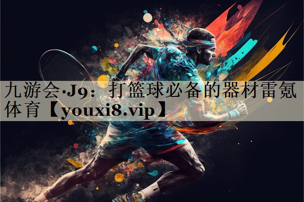九游会·J9:打篮球必备的器材雷氪体育