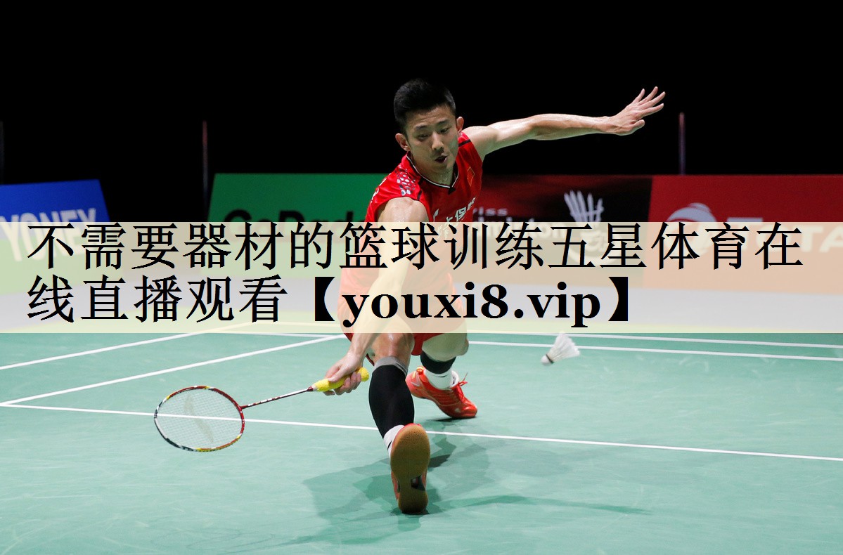 不需要器材的篮球训练五星体育在线直播观看