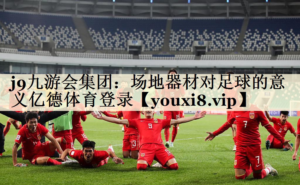 j9九游会集团:场地器材对足球的意义亿德体育登录