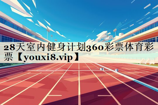 28天室内健身计划360彩票体育彩票
