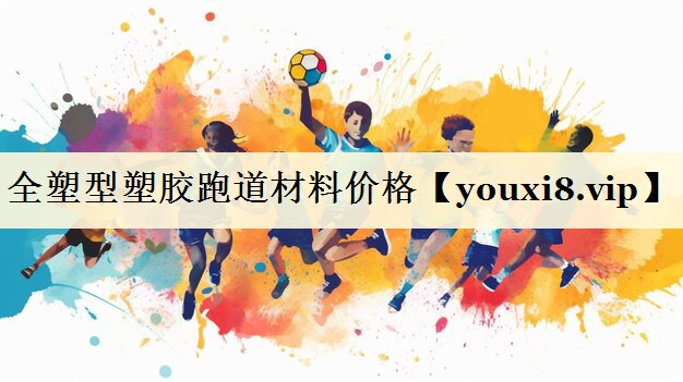 全塑型塑胶跑道材料价格