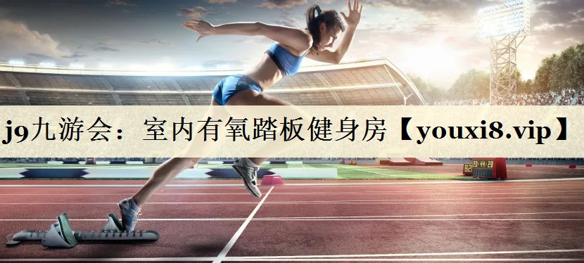 j9九游会：室内有氧踏板健身房