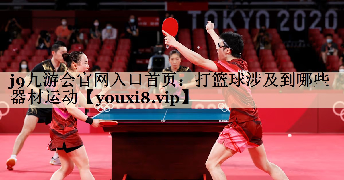 j9九游会官网入口首页:打篮球涉及到哪些器材运动