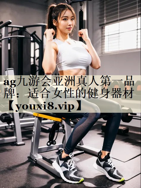 ag九游会亚洲真人第一品牌:适合女性的健身器材