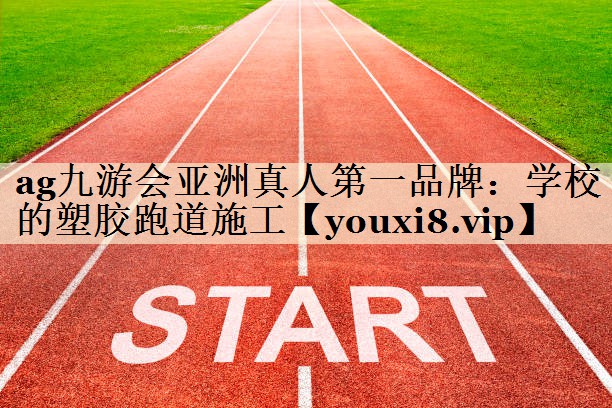 <strong>ag九游会亚洲真人第一品牌：学校的塑胶跑道施工</strong>