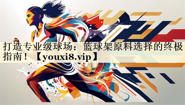 打造专业级球场：篮球架原料选择的终极指南！