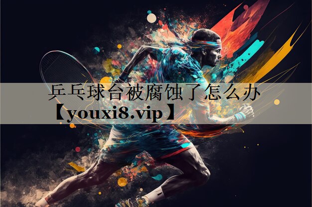 乒乓球台被腐蚀了怎么办